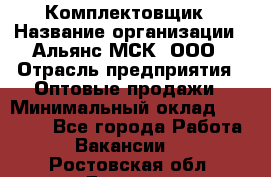 Комплектовщик › Название организации ­ Альянс-МСК, ООО › Отрасль предприятия ­ Оптовые продажи › Минимальный оклад ­ 32 000 - Все города Работа » Вакансии   . Ростовская обл.,Донецк г.